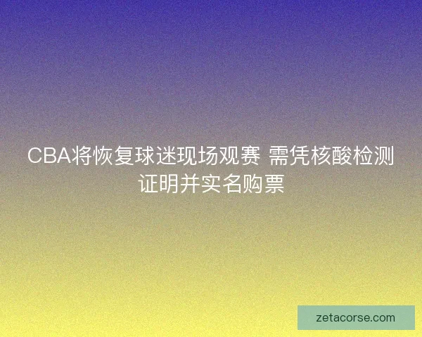 CBA将恢复球迷现场观赛 需凭核酸检测证明并实名购票