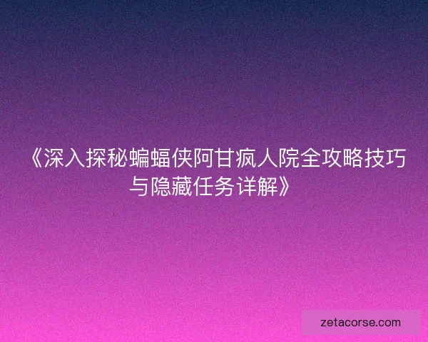 《深入探秘蝙蝠侠阿甘疯人院全攻略技巧与隐藏任务详解》 《深入探秘蝙蝠侠阿甘疯人院全攻略技巧与隐藏任务详解》