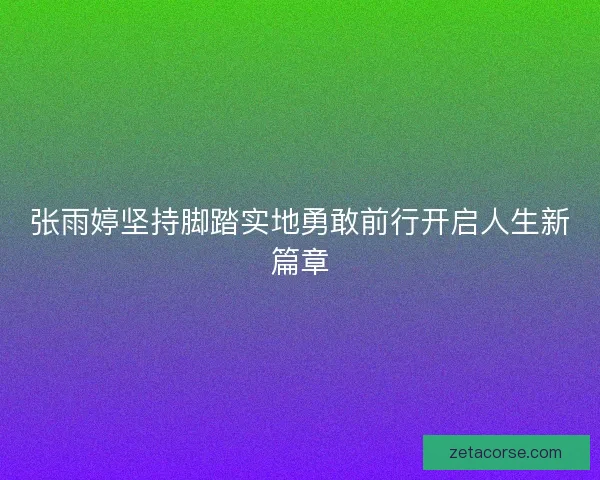 张雨婷坚持脚踏实地勇敢前行开启人生新篇章