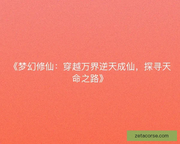 《梦幻修仙：穿越万界逆天成仙，探寻天命之路》