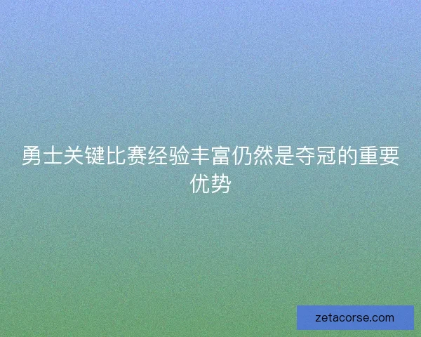勇士关键比赛经验丰富仍然是夺冠的重要优势 勇士关键比赛经验丰富仍然是夺冠的重要优势