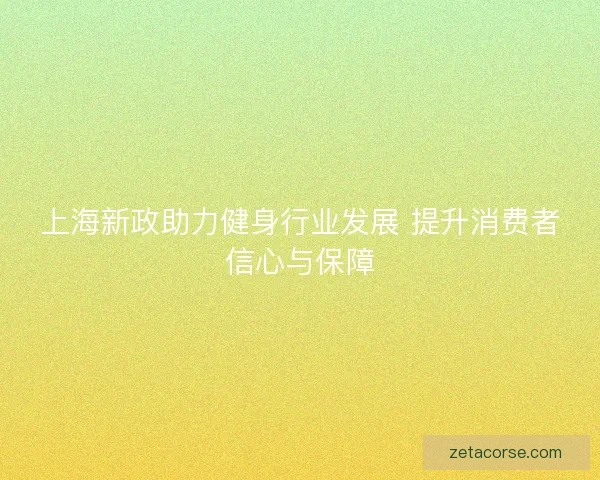 上海新政助力健身行业发展 提升消费者信心与保障
